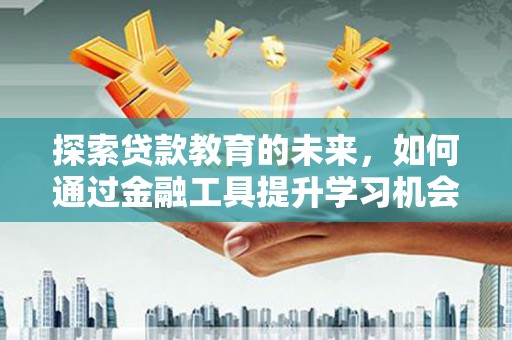 普格探索贷款教育的未来，如何通过金融工具提升学习机会