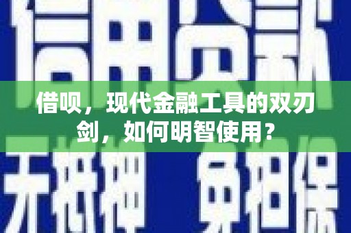 普格借呗，现代金融工具的双刃剑，如何明智使用？