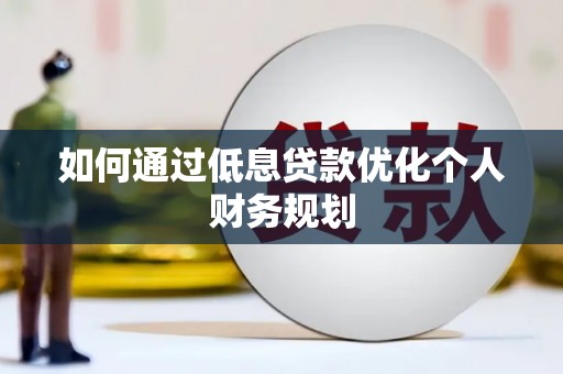 普格如何通过低息贷款优化个人财务规划