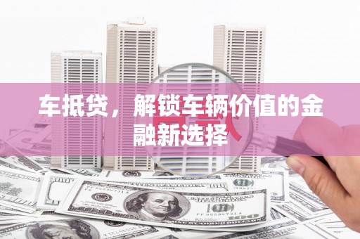 普格车抵贷，解锁车辆价值的金融新选择
