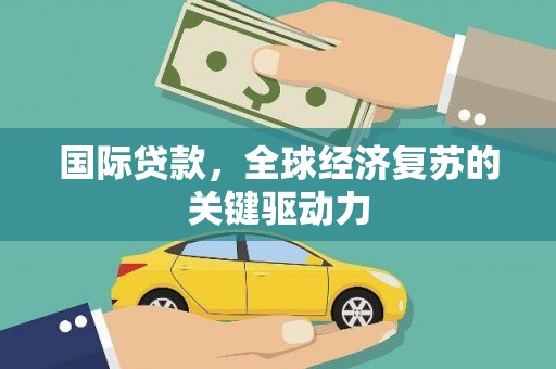 普格国际贷款，全球经济复苏的关键驱动力