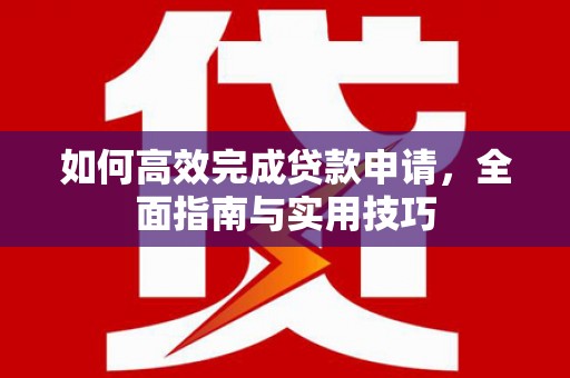 普格如何高效完成贷款申请，全面指南与实用技巧
