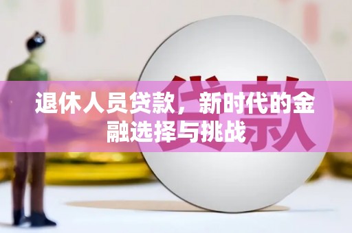 普格退休人员贷款，新时代的金融选择与挑战