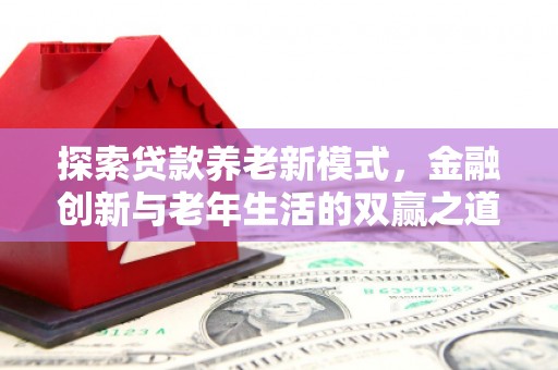 普格探索贷款养老新模式，金融创新与老年生活的双赢之道