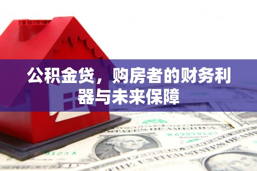普格公积金贷，购房者的财务利器与未来保障