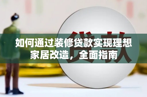 普格如何通过装修贷款实现理想家居改造，全面指南