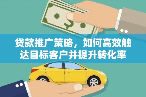 普格贷款推广策略，如何高效触达目标客户并提升转化率