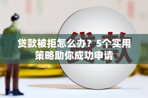 普格贷款被拒怎么办？5个实用策略助你成功申请