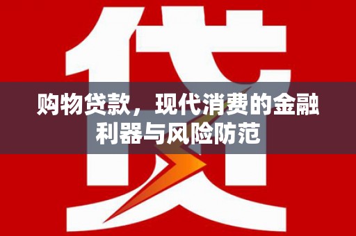 普格购物贷款，现代消费的金融利器与风险防范