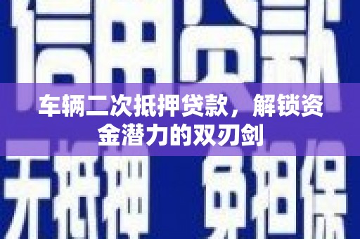 普格车辆二次抵押贷款，解锁资金潜力的双刃剑
