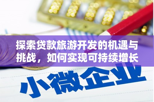 普格探索贷款旅游开发的机遇与挑战，如何实现可持续增长