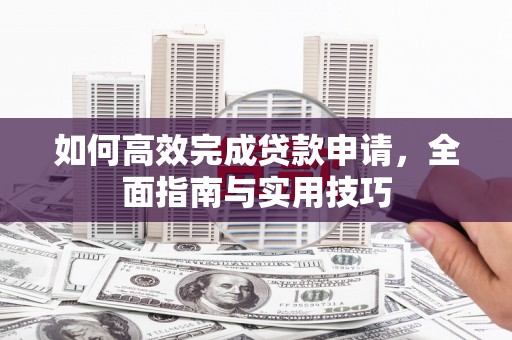普格如何高效完成贷款申请，全面指南与实用技巧