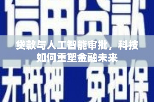 普格贷款与人工智能审批，科技如何重塑金融未来