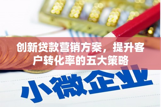 普格创新贷款营销方案，提升客户转化率的五大策略