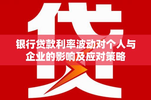 普格银行贷款利率波动对个人与企业的影响及应对策略