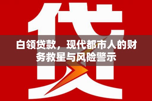 普格白领贷款，现代都市人的财务救星与风险警示
