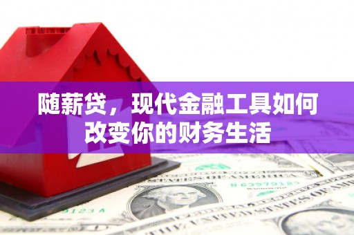 普格随薪贷，现代金融工具如何改变你的财务生活