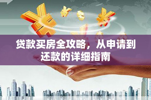 普格贷款买房全攻略，从申请到还款的详细指南