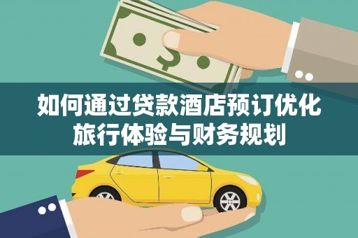 普格如何通过贷款酒店预订优化旅行体验与财务规划