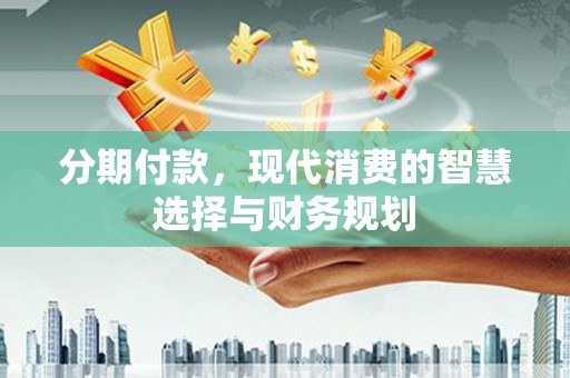 普格分期付款，现代消费的智慧选择与财务规划