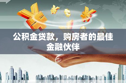 普格公积金贷款，购房者的最佳金融伙伴