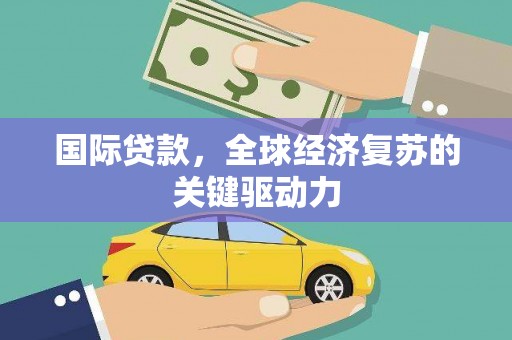 普格国际贷款，全球经济复苏的关键驱动力