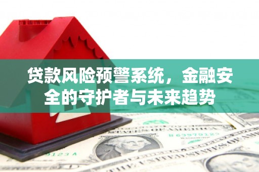 普格贷款风险预警系统，金融安全的守护者与未来趋势