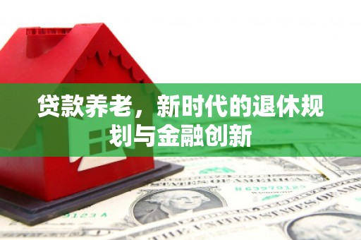 普格贷款养老，新时代的退休规划与金融创新
