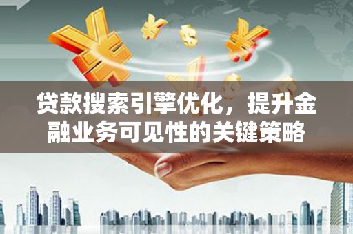 普格贷款搜索引擎优化，提升金融业务可见性的关键策略