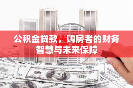 普格公积金贷款，购房者的财务智慧与未来保障