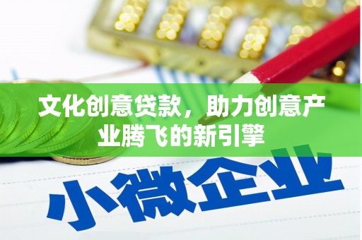 普格文化创意贷款，助力创意产业腾飞的新引擎