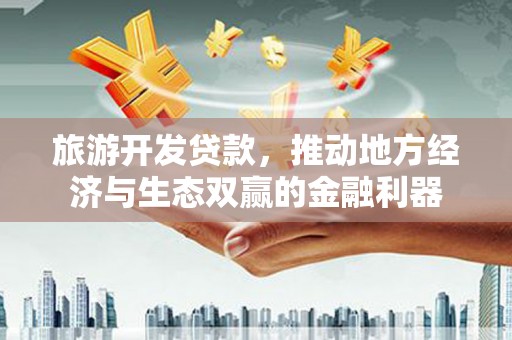 普格旅游开发贷款，推动地方经济与生态双赢的金融利器