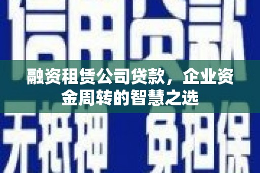 普格融资租赁公司贷款，企业资金周转的智慧之选