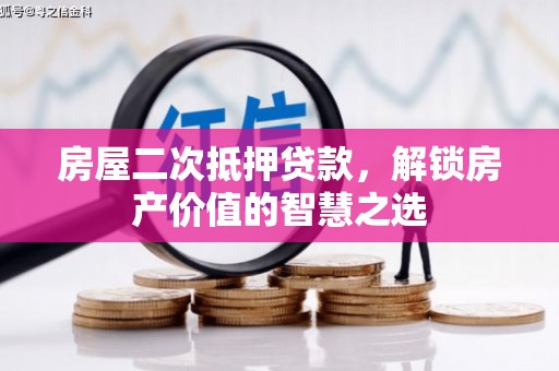 普格房屋二次抵押贷款，解锁房产价值的智慧之选