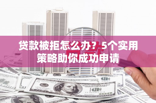 普格贷款被拒怎么办？5个实用策略助你成功申请