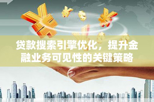 普格贷款搜索引擎优化，提升金融业务可见性的关键策略