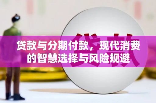 普格贷款与分期付款，现代消费的智慧选择与风险规避