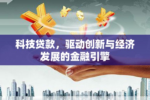 普格科技贷款，驱动创新与经济发展的金融引擎