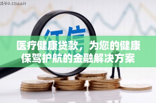 普格医疗健康贷款，为您的健康保驾护航的金融解决方案