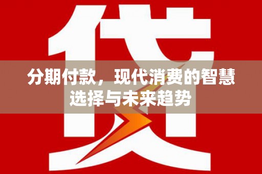 普格分期付款，现代消费的智慧选择与未来趋势