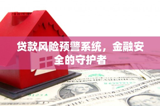 普格贷款风险预警系统，金融安全的守护者