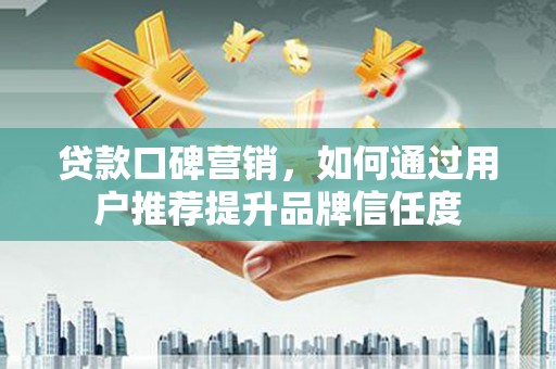 普格贷款口碑营销，如何通过用户推荐提升品牌信任度
