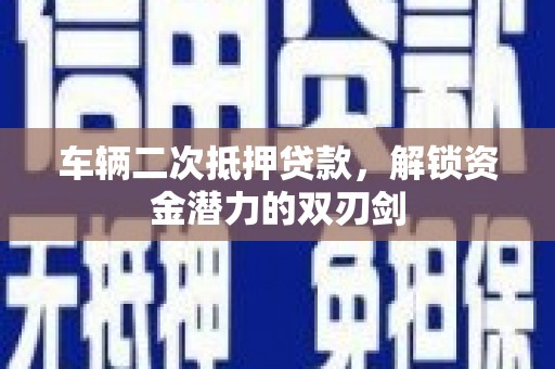 普格车辆二次抵押贷款，解锁资金潜力的双刃剑