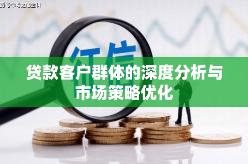 普格贷款客户群体的深度分析与市场策略优化