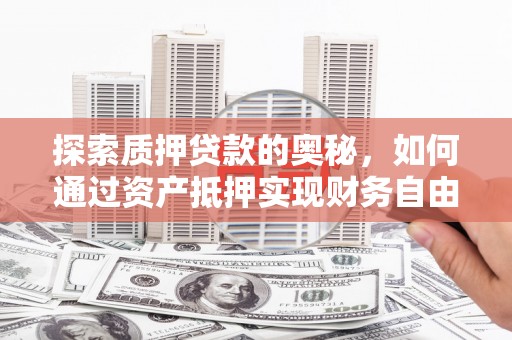普格探索质押贷款的奥秘，如何通过资产抵押实现财务自由