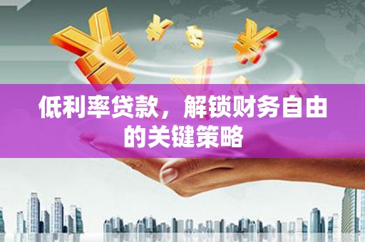 普格低利率贷款，解锁财务自由的关键策略
