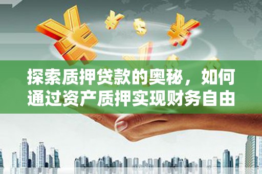 普格探索质押贷款的奥秘，如何通过资产质押实现财务自由