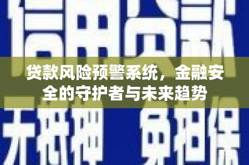 普格贷款风险预警系统，金融安全的守护者与未来趋势