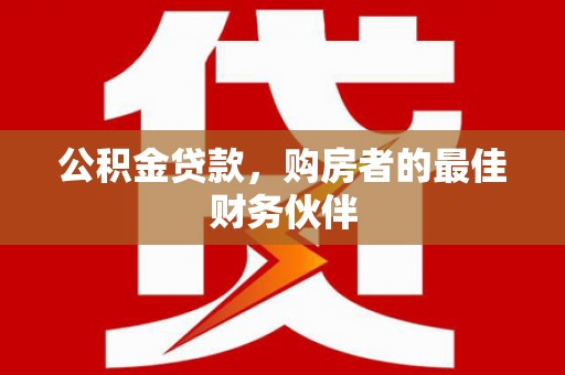 普格公积金贷款，购房者的最佳财务伙伴