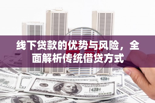 普格线下贷款的优势与风险，全面解析传统借贷方式